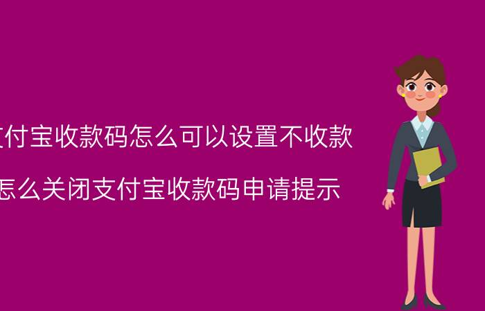 支付宝收款码怎么可以设置不收款 怎么关闭支付宝收款码申请提示？